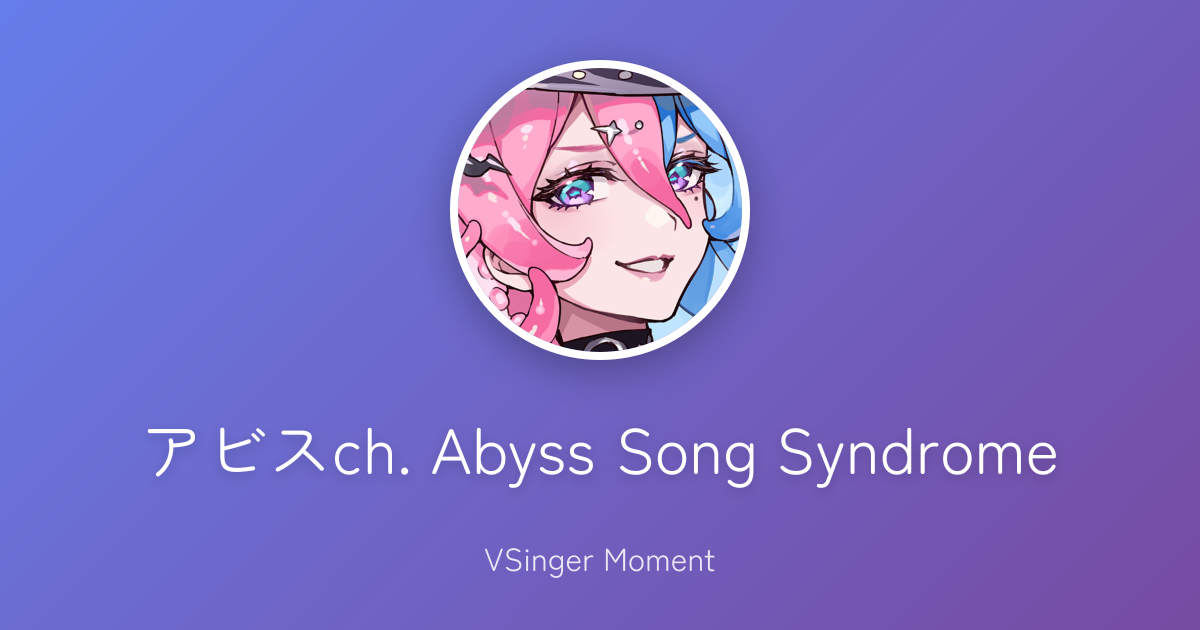 アビスch. Abyss Song Syndrome | VTuber・VSinger歌唱データベース - VSinger Moment